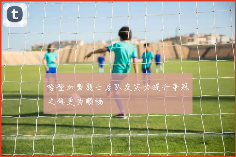 哈登加盟骑士后队友实力提升争冠之路更为顺畅