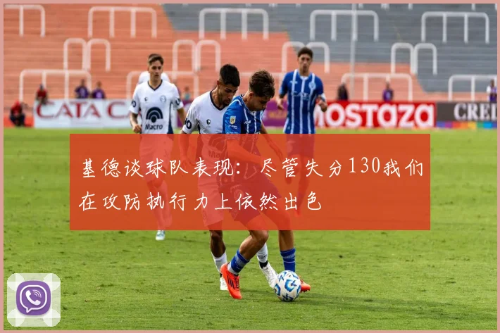 基德谈球队表现：尽管失分130我们在攻防执行力上依然出色