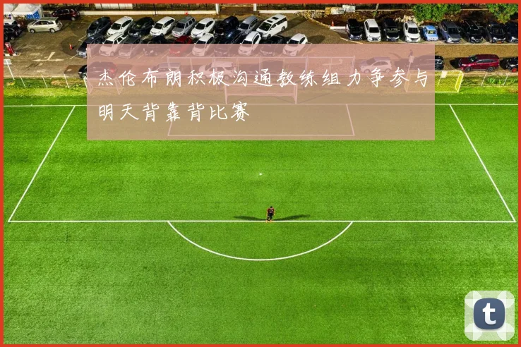 杰伦布朗积极沟通教练组力争参与明天背靠背比赛