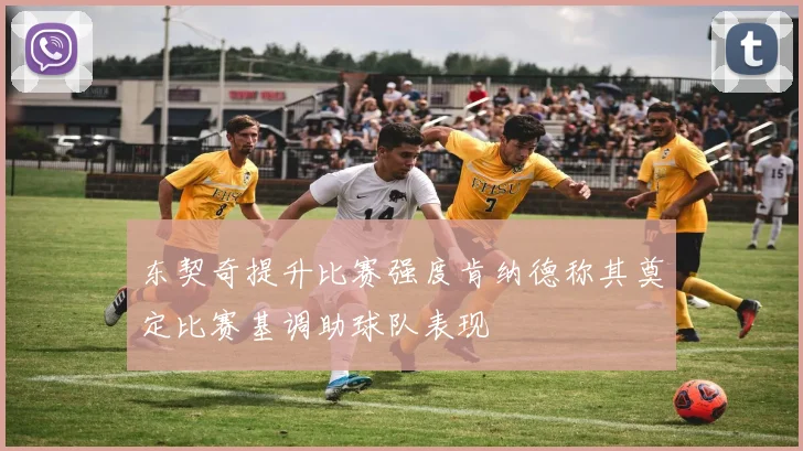 东契奇提升比赛强度肯纳德称其奠定比赛基调助球队表现