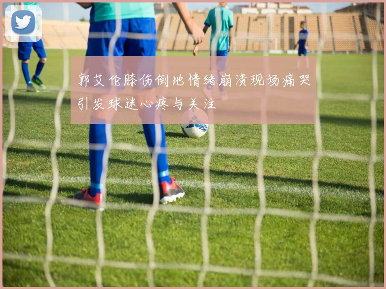 郭艾伦膝伤倒地情绪崩溃现场痛哭引发球迷心疼与关注