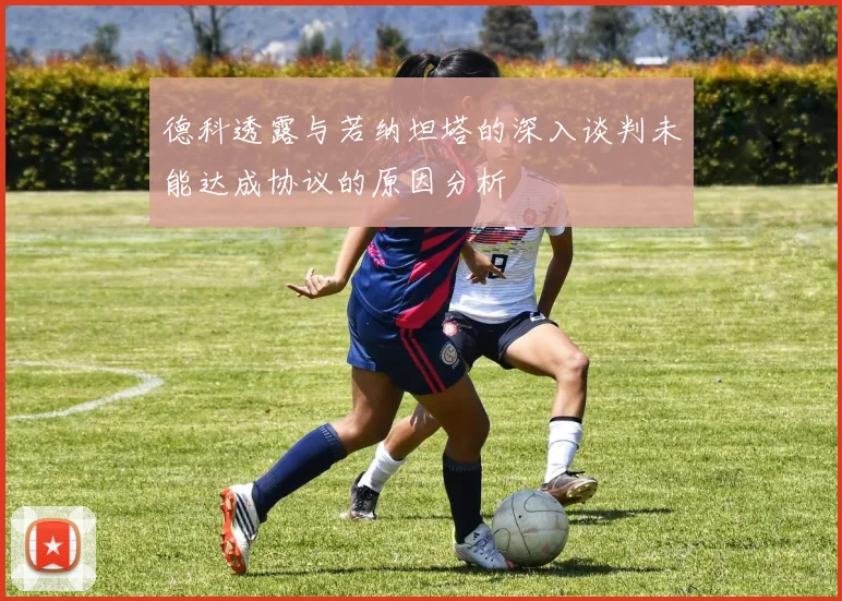 德科透露与若纳坦塔的深入谈判未能达成协议的原因分析