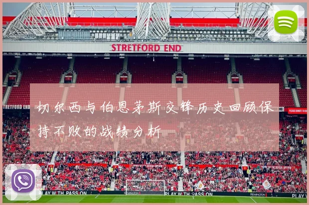 切尔西与伯恩茅斯交锋历史回顾保持不败的战绩分析