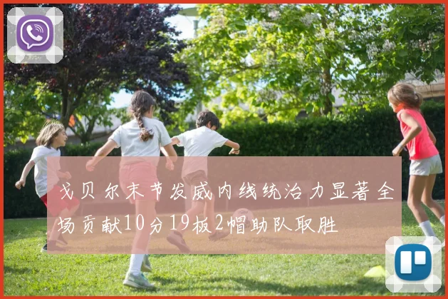 戈贝尔末节发威内线统治力显著全场贡献10分19板2帽助队取胜