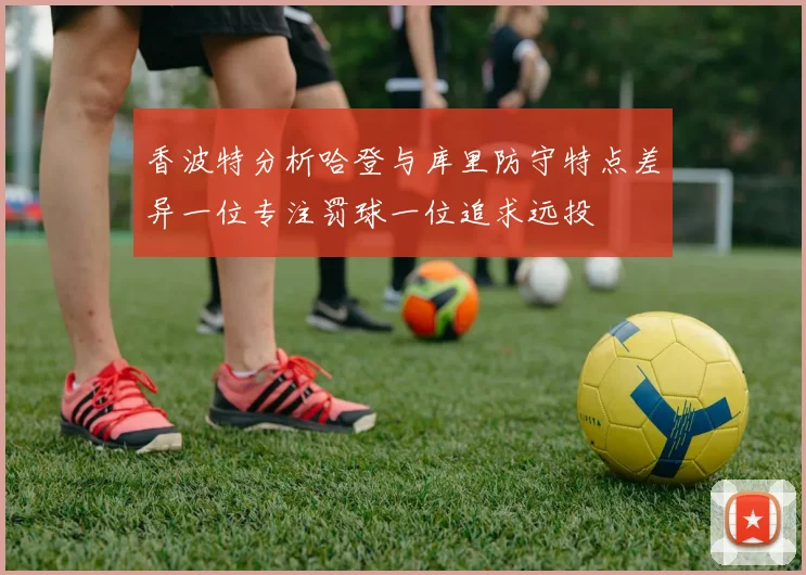 香波特分析哈登与库里防守特点差异一位专注罚球一位追求远投