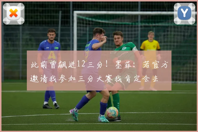 此前曾飙进12三分！墨菲：若官方邀请我参加三分大赛我肯定会去