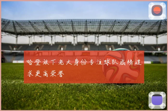 哈登放下老大身份专注球队成绩追求更高荣誉