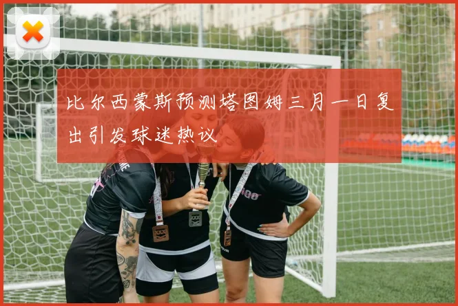 比尔西蒙斯预测塔图姆三月一日复出引发球迷热议