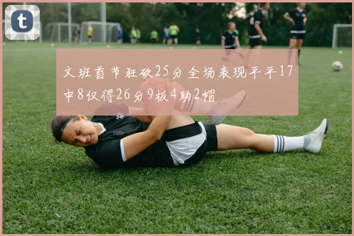 文班首节狂砍25分全场表现平平17中8仅得26分9板4助2帽